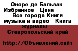 Оноре де Бальзак. Избранное › Цена ­ 4 500 - Все города Книги, музыка и видео » Книги, журналы   . Ставропольский край